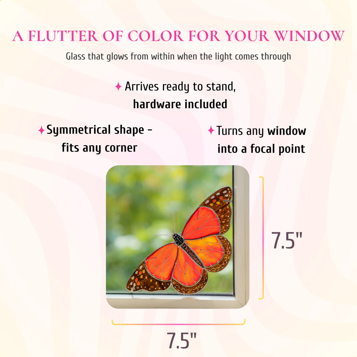 Monarch butterfly stained glass window corner, 7.5 by 7.5 inches, shown in a window corner. Text: a flutter of color for your window, glass that glows from within when the light comes through. Arrives ready to stand with hardware included, its symmetrical shape fits any corner and turns any window into a focal point.